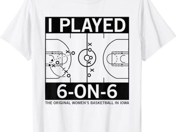 I played 6 on 6 the original women’s basketball in iowa t-shirt