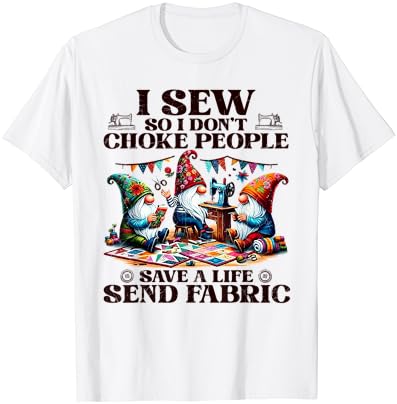 I sew so i don’t choke people send fabric gnomes t-shirt