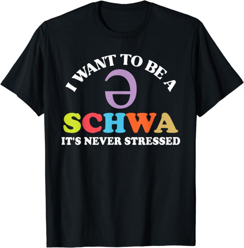 I Want To Be A Schwa It’s Never Stressed T-Shirt