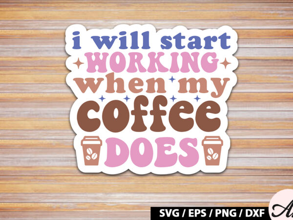 I will start working when my coffee does retro sticker t shirt design for sale I will start working when my coffee does retro sticker t shirt design for sale
