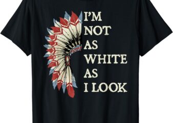 I’m Not As White As I Look Native American Indian Day Pride T-Shirt
