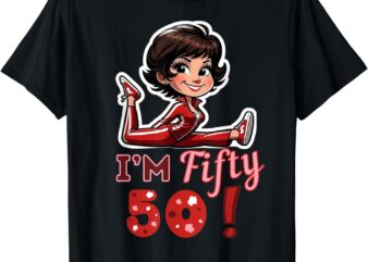 I’m fifty 50 Sally O’Malley Kick Splits Lady Birthday T-Shirt