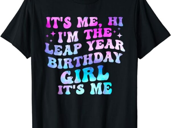 Its me hi im the leap year birthday girl its me february 29 t-shirt