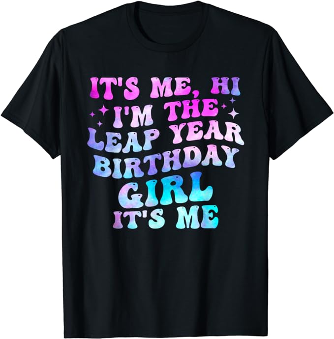 Its Me Hi Im The Leap Year Birthday Girl Its Me February 29 T-Shirt