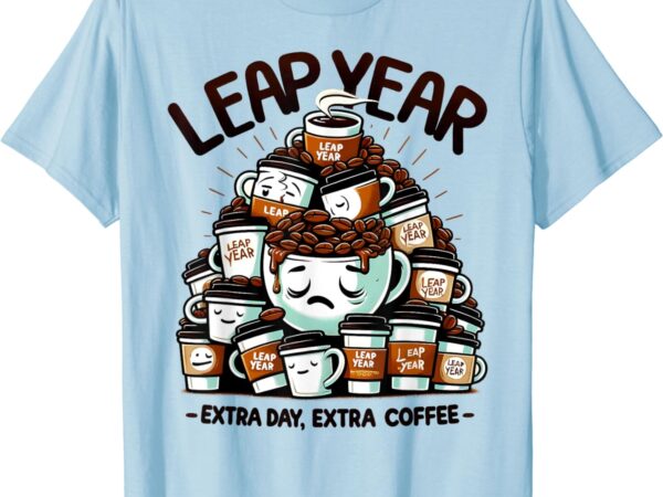 Leap year extra day extra coffee caffeine lovers february 29 t-shirt