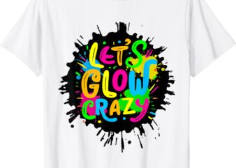 Let glow crazy - colorful group team tie dye t-shirt