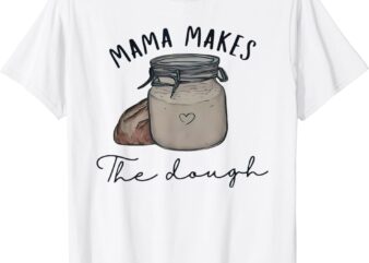 Mama makes the dough Sour dough bread Homemade mom T-Shirt
