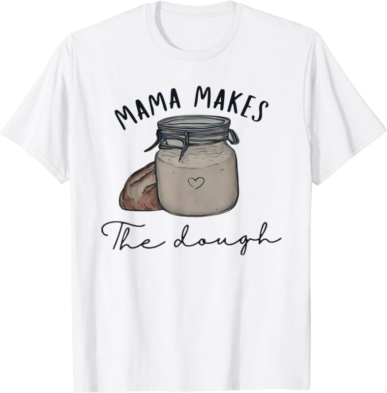 Mama makes the dough Sour dough bread Homemade mom T-Shirt