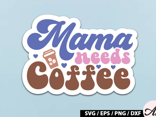 Mama needs coffee retro sticker t shirt designs for sale