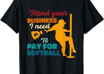 Mind Your Business I Need To Pay For Softball T-Shirt