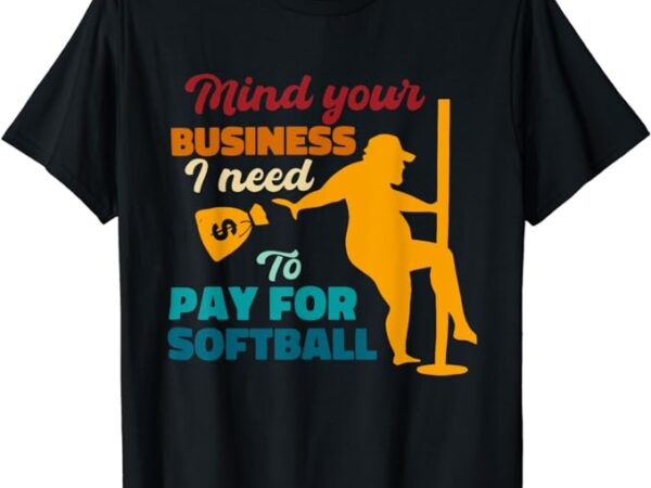 Mind your business i need to pay for softball t-shirt