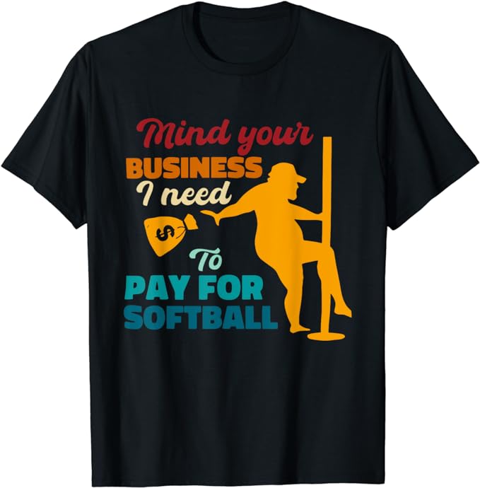 Mind Your Business I Need To Pay For Softball T-Shirt