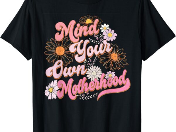 Mind your own motherhood t-shirt
