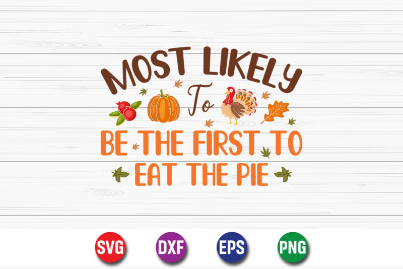 Most Likely To Be The First To Eat The Pie Thanksgiving SVG T-shirt Design Print Template