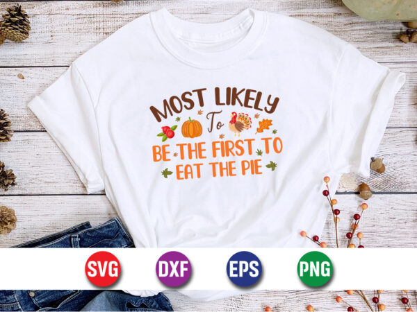 Most likely to be the first to eat the pie thanksgiving svg t-shirt design print template