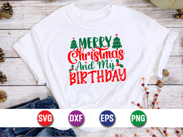 Merry christmas and my birthday, merry christmas svg, christmas svg, funny christmas quotes, winter svg, santa svg, christmas t-shirt svg