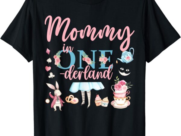 Mommy of the birthday girl – mommy in onderland 1st birthday t-shirt