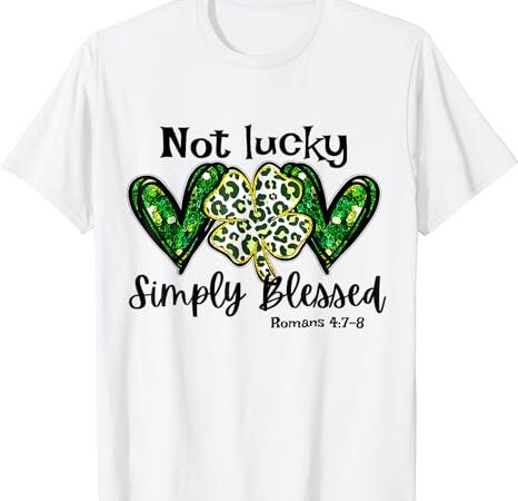 Not lucky simply blessed christian st patricks day irish t-shirt