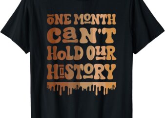 One Month Can’t Hold Our History Melanin Black History Month T-Shirt