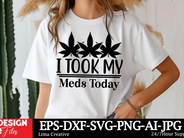 I took my meds today t-shirt design, weed svg bundle, cannabis svg, marijuana svg, smoking png, weed svg, smoking quotes png, digital file,