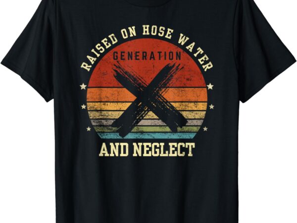 Retro generation x – gen x raised on hose water and neglect t-shirt