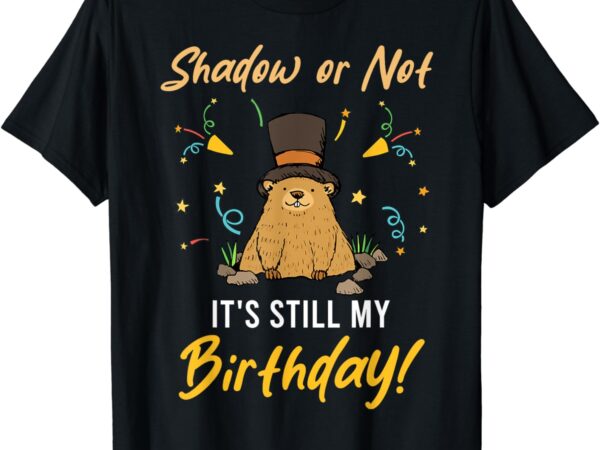 Shadow or not it’s still my birthday groundhog day t-shirt
