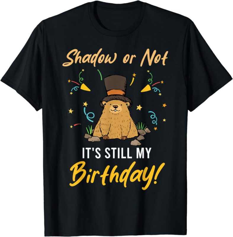 Shadow or Not It’s Still My Birthday Groundhog Day T-Shirt