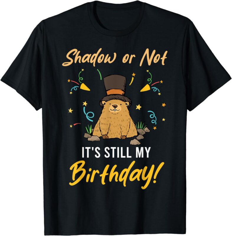 Shadow or Not It’s Still My Birthday Groundhog Day T-Shirt