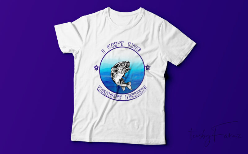 i can’t live without fishing T shirt design