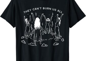 They Can’t Burn Us All T-Shirt