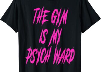 They Gym is my Ward Funny Cute Psych Joke Fitness workout T-Shirt