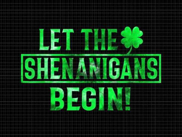 Let the shenanigans begin png, st patricks day lucky shamrock png, shenanigans shamrock png, irish png, shamrock png t shirt vector graphic