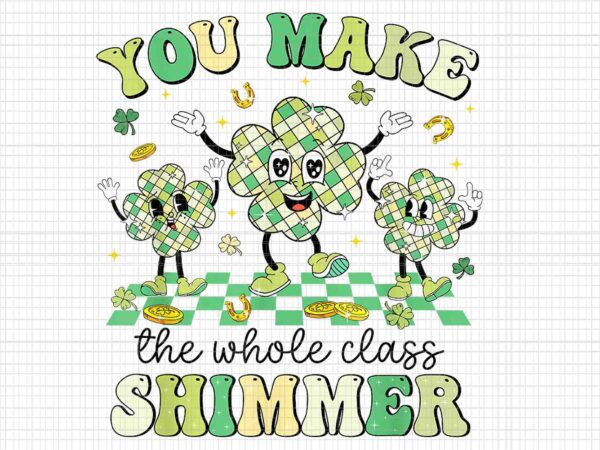 You make the whole class shimmer png, retro teacher st patrick’s day shamrock lucky teacher png t shirt design template