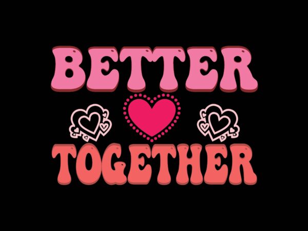 Better together t shirt template