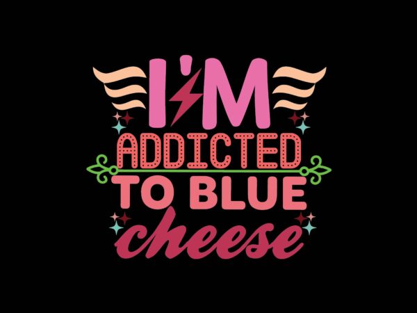 I’m addicted to blue cheese t shirt design for sale