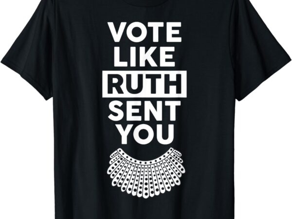 Vote like ruth sent you – feminist gift t-shirt Vote like ruth sent you – feminist gift t-shirt