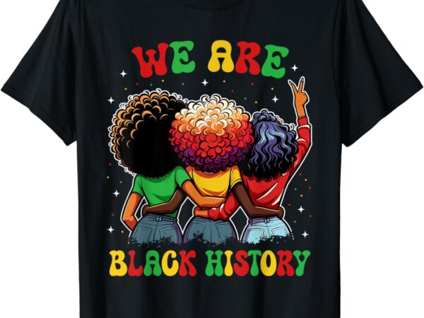 We are black history proud black african american women t-shirt