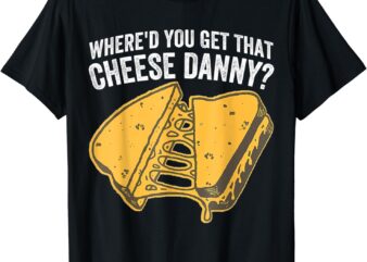 Where’d You Get That Cheese Danny Grilled Cheese T-Shirt