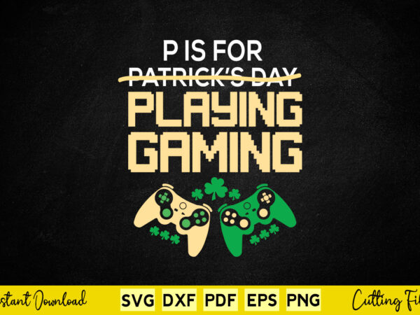 P is for playing games funny st. patrick’s day video gamer svg cutting printable files. t shirt illustration