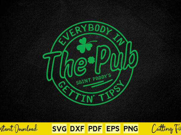 Everybody in the pub gettin’ tipsy st patrick’s day svg printable files. vector clipart