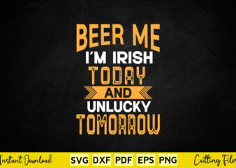 Beer Me i’m Irish Today And Unlucky Tomorrow St Patrick’s Day Svg Cutting Files t shirt template