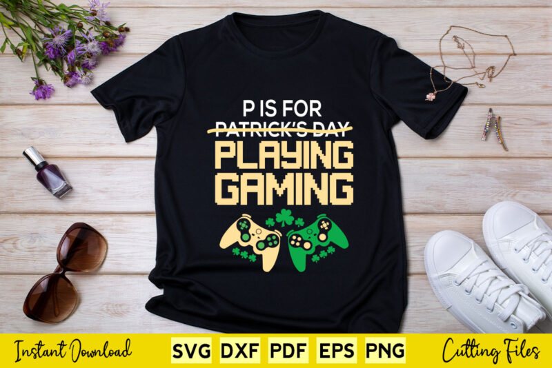 P Is For Playing Games Funny St. Patrick’s Day Video Gamer Svg Cutting Printable Files.