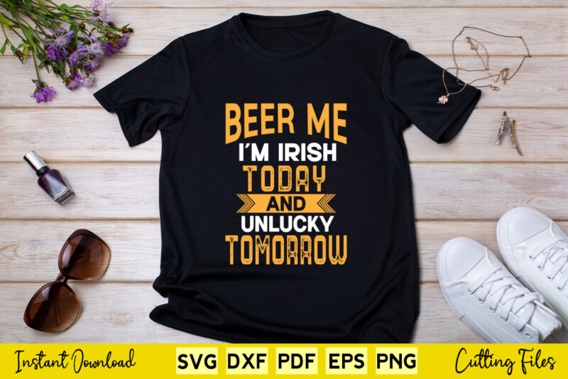Beer Me i’m Irish Today And Unlucky Tomorrow St Patrick’s Day Svg Cutting Files