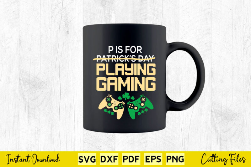 P Is For Playing Games Funny St. Patrick’s Day Video Gamer Svg Cutting Printable Files.