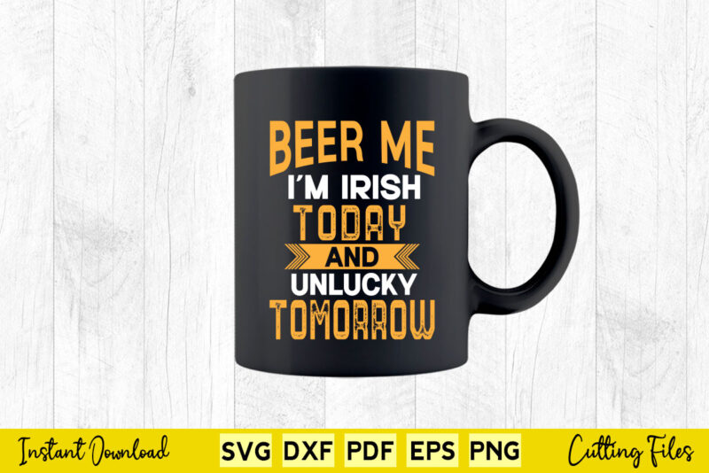 Beer Me i’m Irish Today And Unlucky Tomorrow St Patrick’s Day Svg Cutting Files