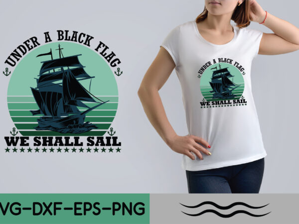 Under a black flag we shall sail t shirt vector graphic