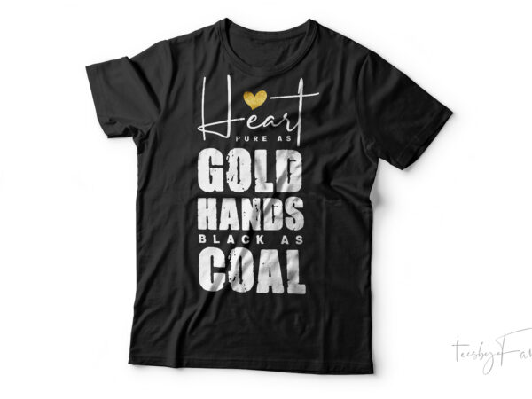 Heart pure as gold, hands black as coal – quote t shirt design for sale