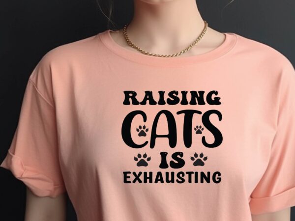 Raising cats is exhausting t shirt design online