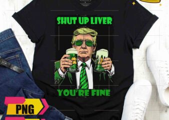Trump Saint Patrick Day Shut Up Liver You’re Fine Drinking Beer Funny Desgin PNG t shirt designs for sale