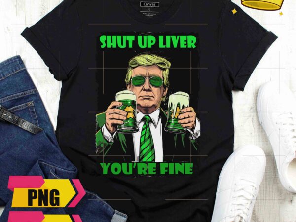 Trump saint patrick day shut up liver you’re fine drinking beer funny desgin png t shirt designs for sale